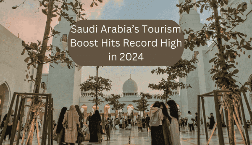 Saudi Arabia's Tourism boost So High in 2024