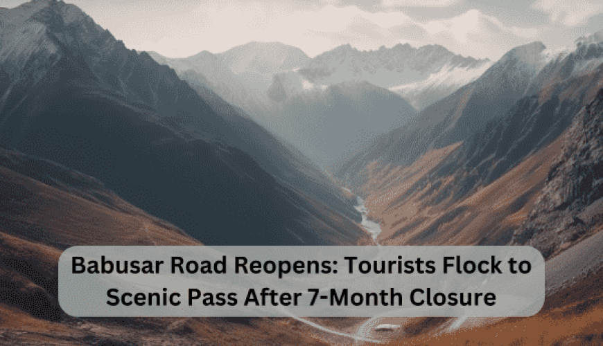 Babusar Road Reopens: Tourists Flock to Scenic Pass After 7-Month Closure